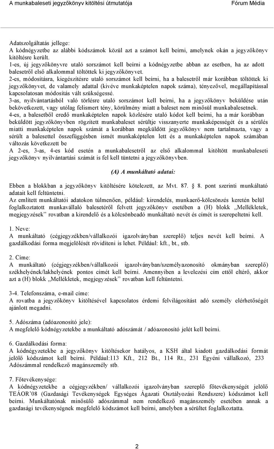 2-es, módosításra, kiegészítésre utaló sorszámot kell beírni, ha a balesetről már korábban töltöttek ki jegyzőkönyvet, de valamely adattal (kivéve munkaképtelen napok száma), tényezővel,