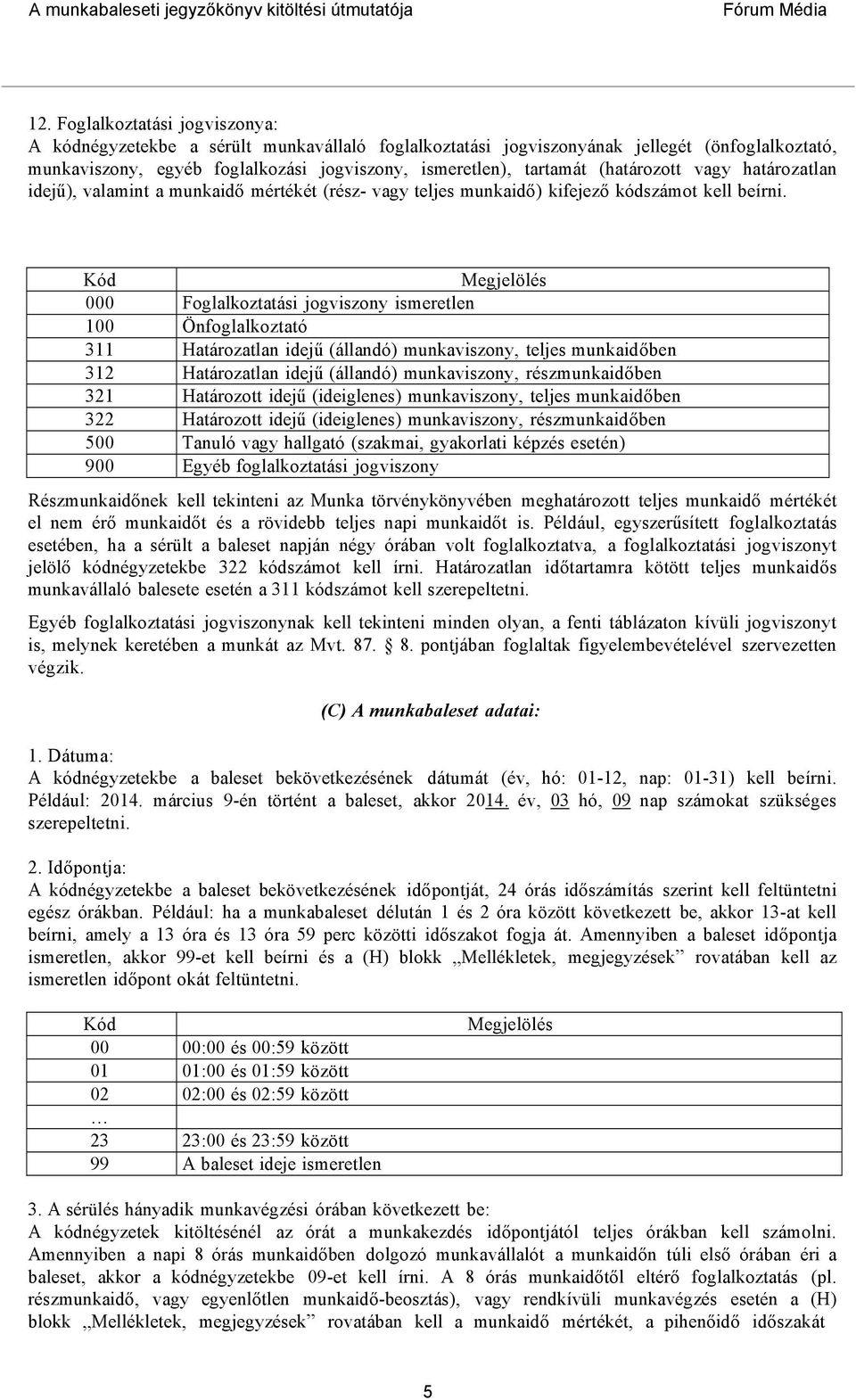 Kód Megjelölés 000 Foglalkoztatási jogviszony ismeretlen 100 Önfoglalkoztató 311 Határozatlan idejű (állandó) munkaviszony, teljes munkaidőben 312 Határozatlan idejű (állandó) munkaviszony,