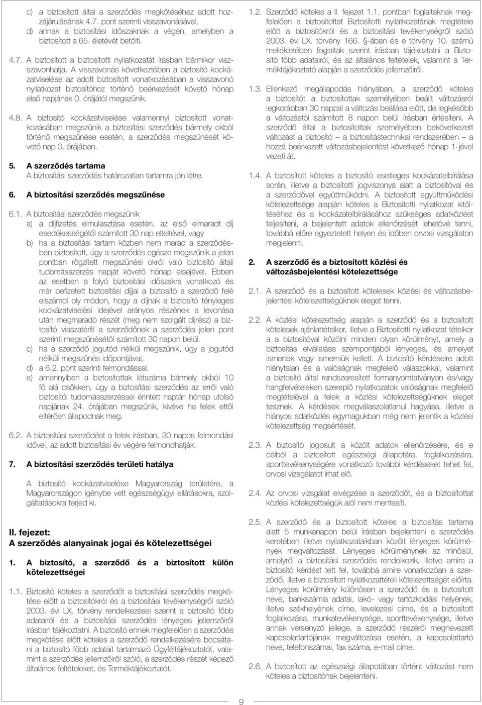 4.8. A biztosító kockázatviselése valamennyi biztosított vonatkozásában megszűnik a biztosítási szerződés bármely okból történő megszűnése esetén, a szerződés megszűnését követő nap 0. órájában. 5.