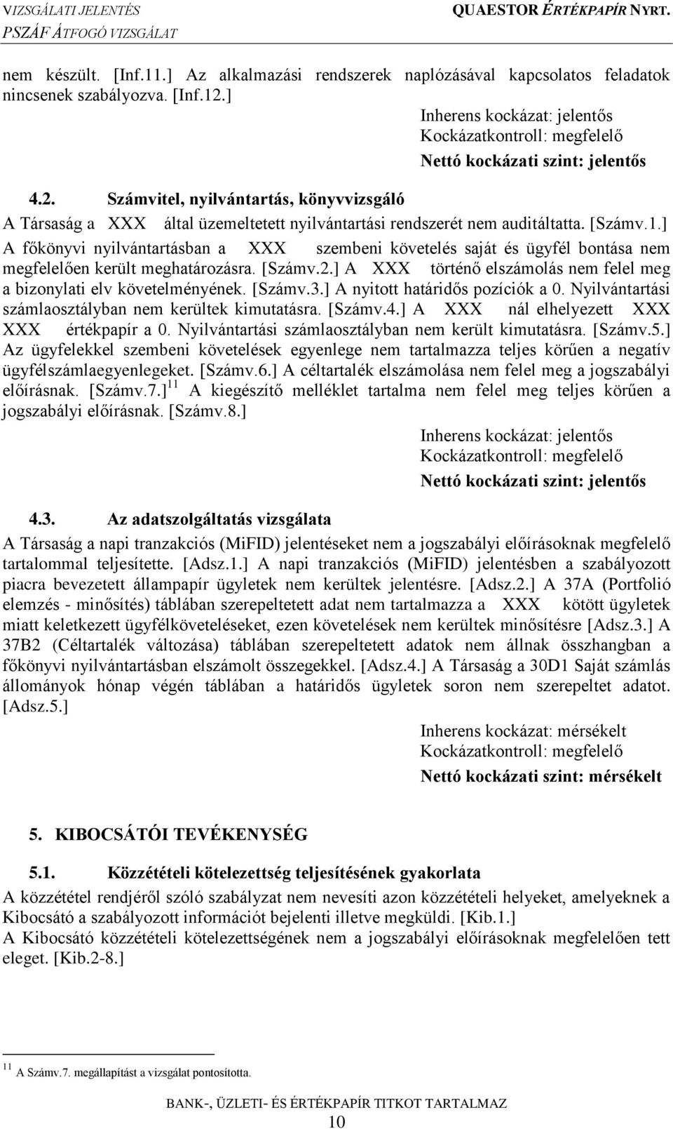 ] A főkönyvi nyilvántartásban a szembeni követelés saját és ügyfél bontása nem megfelelően került meghatározásra. [Számv.2.] A történő elszámolás nem felel meg a bizonylati elv követelményének.