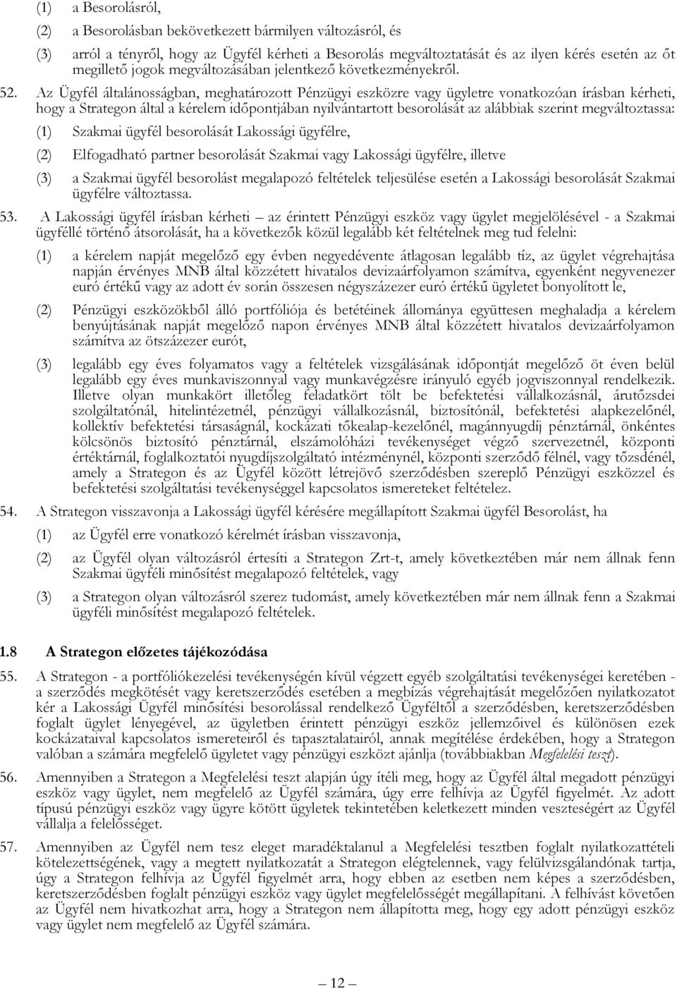 Az Ügyfél általánosságban, meghatározott Pénzügyi eszközre vagy ügyletre vonatkozóan írásban kérheti, hogy a Strategon által a kérelem időpontjában nyilvántartott besorolását az alábbiak szerint