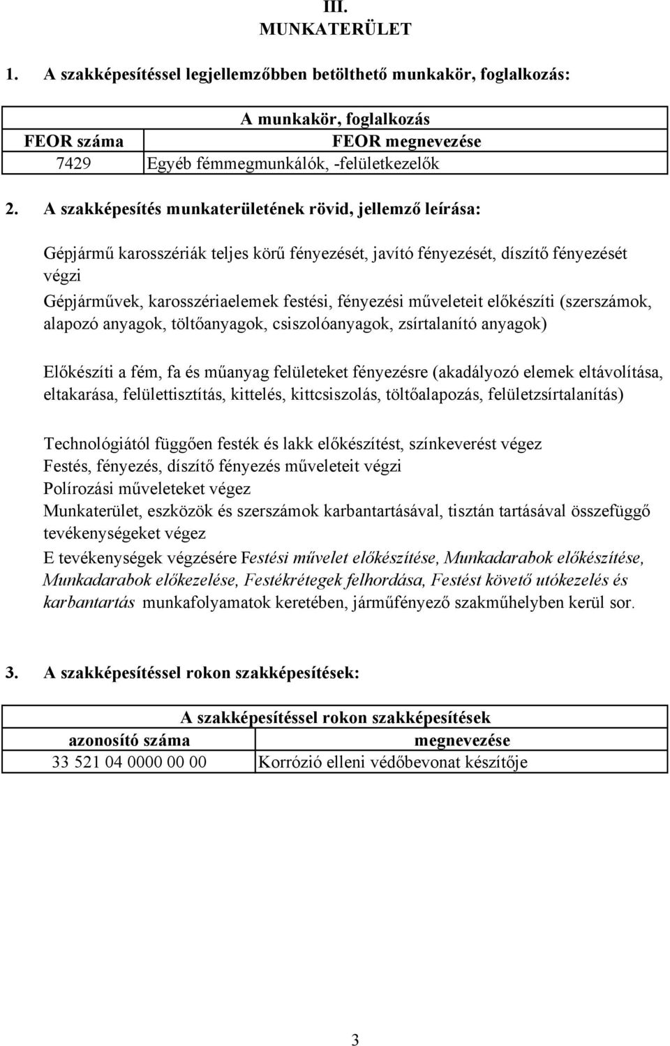 műveleteit előkészíti (szerszámok, alapozó anyagok, töltőanyagok, csiszolóanyagok, zsírtalanító anyagok) Előkészíti a fém, fa és műanyag felületeket fényezésre (akadályozó elemek eltávolítása,