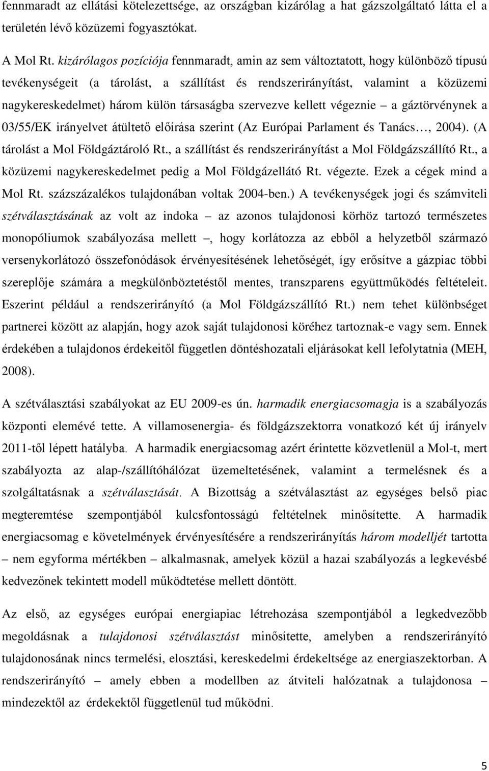 társaságba szervezve kellett végeznie a gáztörvénynek a 03/55/EK irányelvet átültető előírása szerint (Az Európai Parlament és Tanács, 2004). (A tárolást a Mol Földgáztároló Rt.