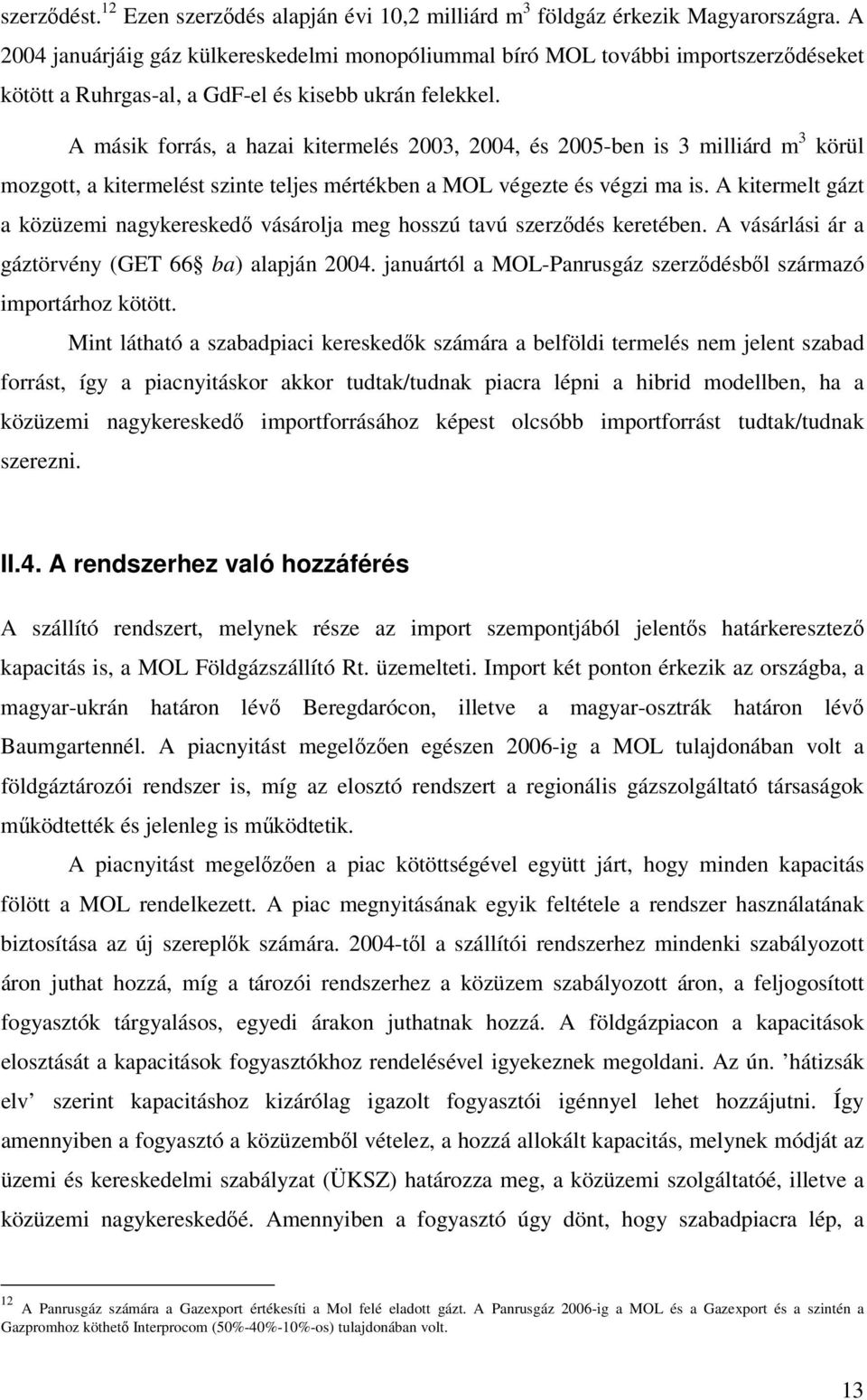 A másik forrás, a hazai kitermelés 2003, 2004, és 2005-ben is 3 milliárd m 3 körül mozgott, a kitermelést szinte teljes mértékben a MOL végezte és végzi ma is.