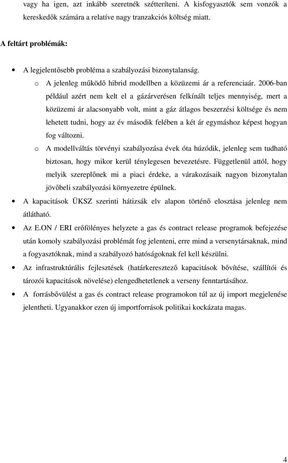 2006-ban például azért nem kelt el a gázárverésen felkínált teljes mennyiség, mert a közüzemi ár alacsonyabb volt, mint a gáz átlagos beszerzési költsége és nem lehetett tudni, hogy az év második