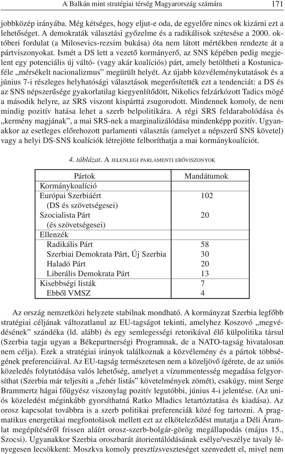 Ismét a DS lett a vezetõ kormányerõ, az SNS képében pedig megjelent egy potenciális új váltó- (vagy akár koalíciós) párt, amely betöltheti a Kostunicaféle mérsékelt nacionalizmus megürült helyét.