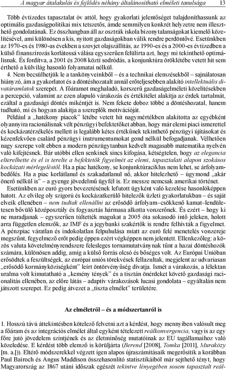 Ez összhangban áll az osztrák iskola bizonytalanságokat kiemelő közelítésével, ami különösen a kis, nyitott gazdaságokban válik rendre perdöntővé.