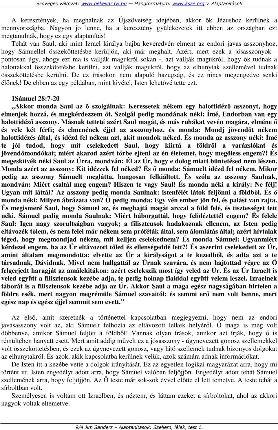 Tehát van Saul, aki mint Izrael királya bajba keveredvén elment az endori javas asszonyhoz, hogy Sámuellel összeköttetésbe kerüljön, aki már meghalt.