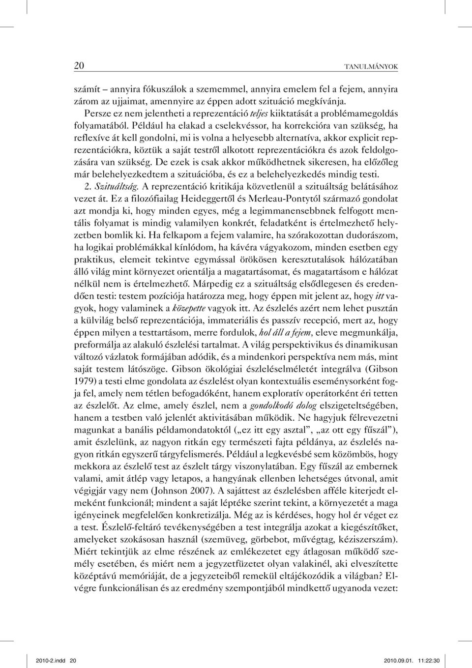 Például ha elakad a cselekvéssor, ha korrekcióra van szükség, ha reflexíve át kell gondolni, mi is volna a helyesebb alternatíva, akkor explicit reprezentációkra, köztük a saját testről alkotott