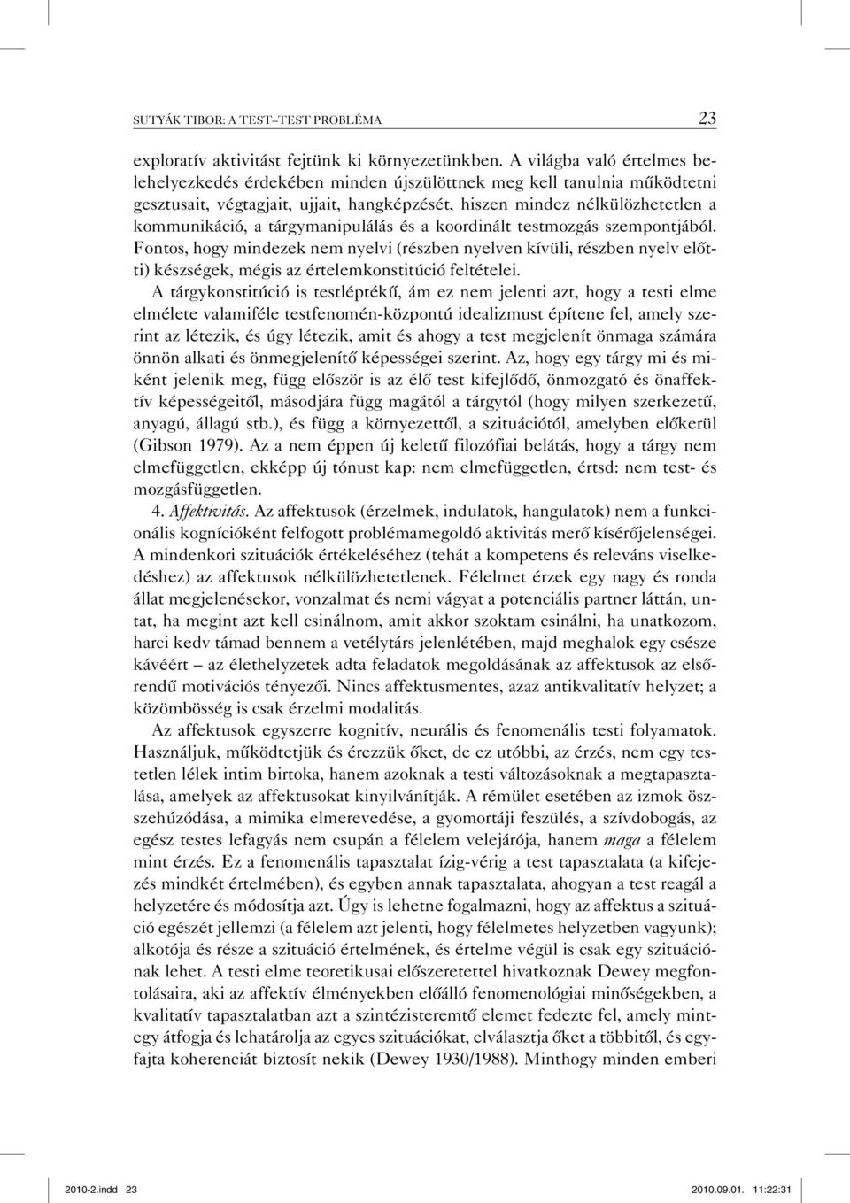 tárgymanipulálás és a koordinált testmozgás szempontjából. Fontos, hogy mindezek nem nyelvi (részben nyelven kívüli, részben nyelv előtti) készségek, mégis az értelemkonstitúció feltételei.