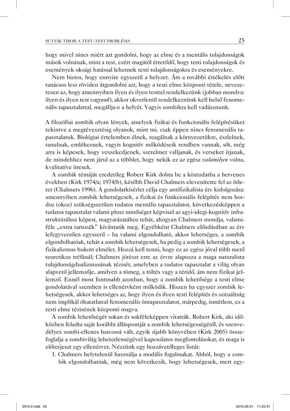 Ám a további értékelés előtt tanácsos lesz röviden átgondolni azt, hogy a testi elme központi tétele, nevezetesen az, hogy amennyiben ilyen és ilyen testtel rendelkezünk (jobban mondva: ilyen és