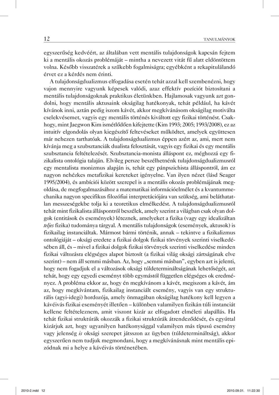 A tulajdonságdualizmus elfogadása esetén tehát azzal kell szembenézni, hogy vajon mennyire vagyunk képesek valódi, azaz effektív pozíciót biztosítani a mentális tulajdonságoknak praktikus életünkben.