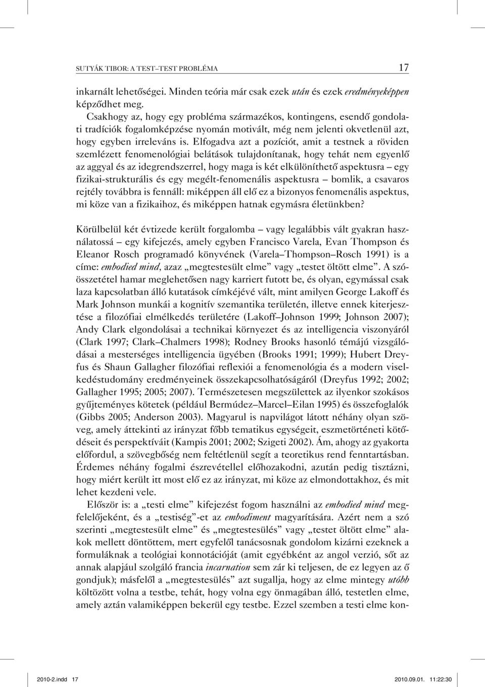 Elfogadva azt a pozíciót, amit a testnek a röviden szemlézett fenomenológiai belátások tulajdonítanak, hogy tehát nem egyenlő az aggyal és az idegrendszerrel, hogy maga is két elkülöníthető