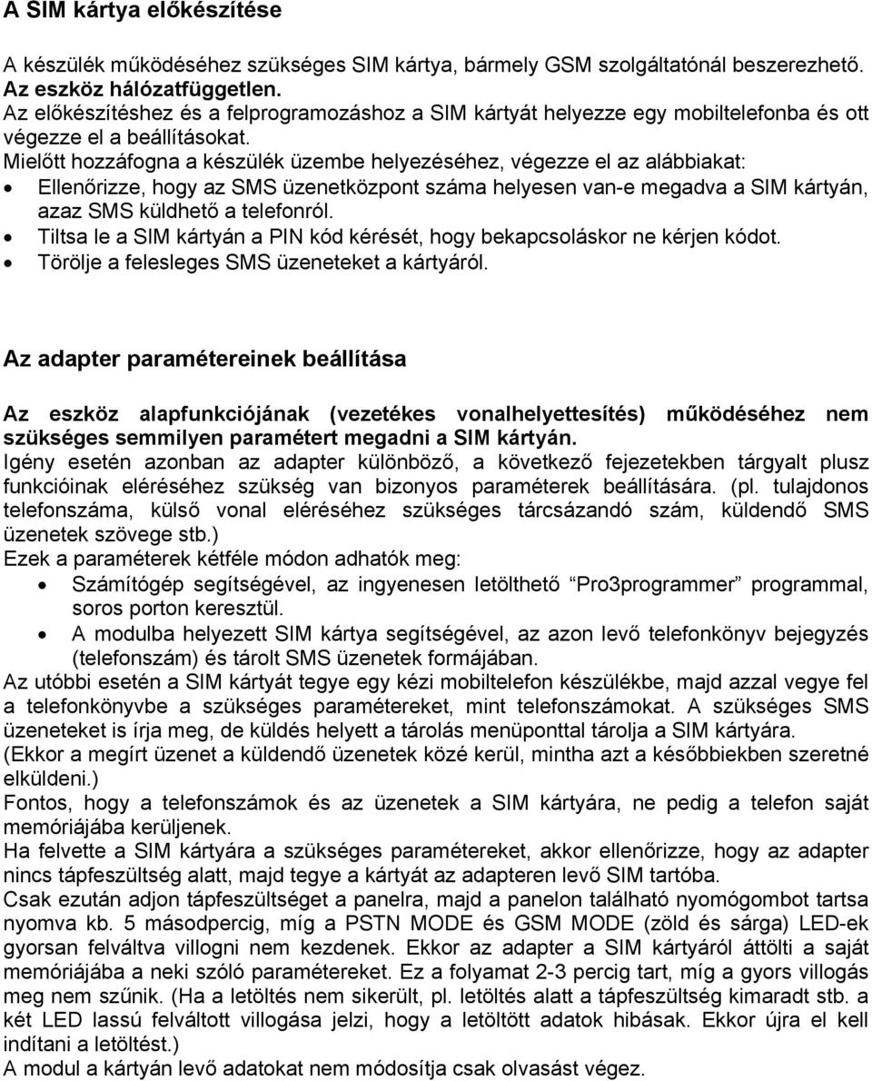 Mielőtt hozzáfogna a készülék üzembe helyezéséhez, végezze el az alábbiakat: Ellenőrizze, hogy az SMS üzenetközpont száma helyesen van-e megadva a SIM kártyán, azaz SMS küldhető a telefonról.