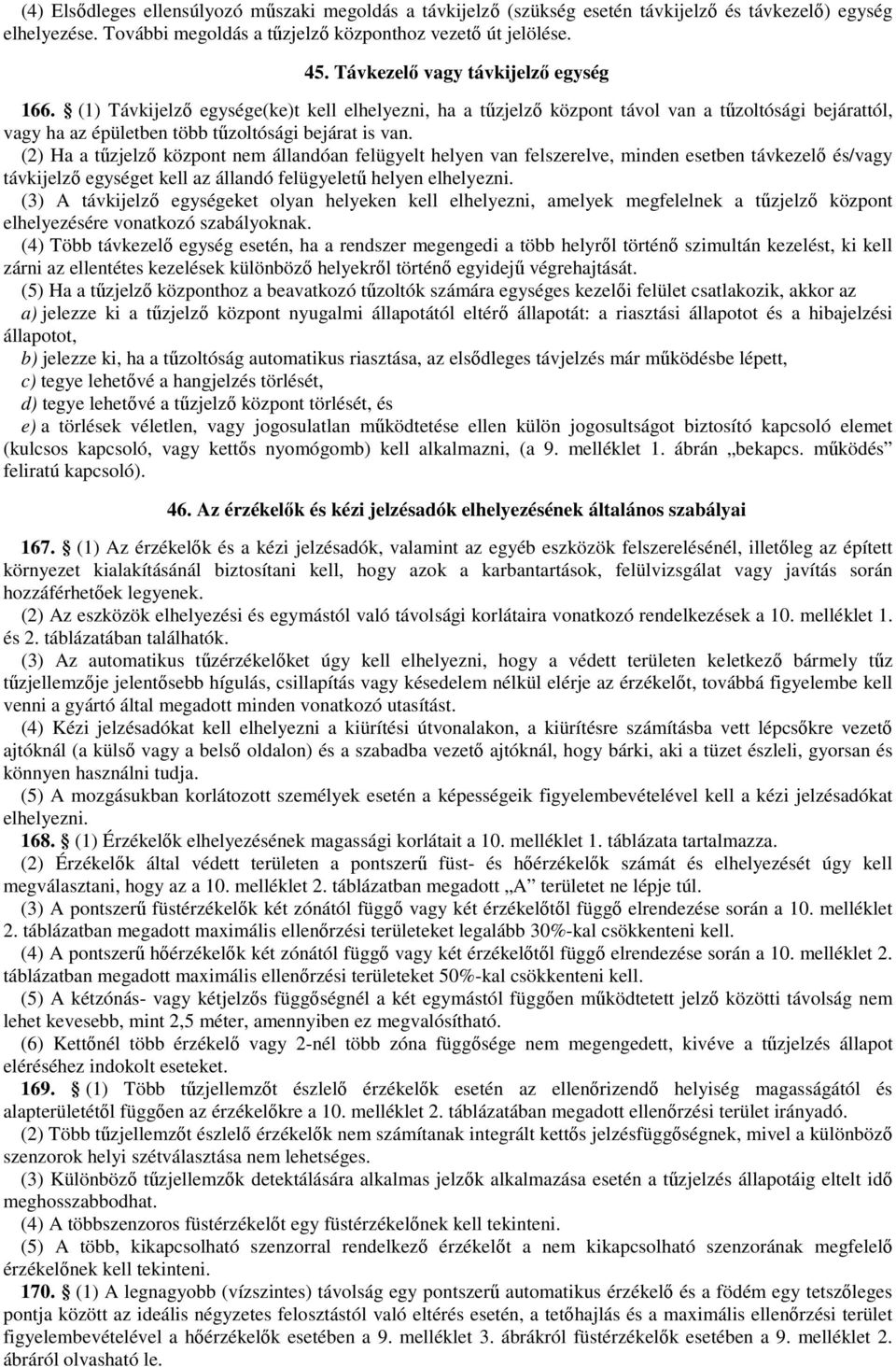 (2) Ha a tűzjelző központ nem állandóan felügyelt helyen van felszerelve, minden esetben távkezelő és/vagy távkijelző egységet kell az állandó felügyeletű helyen elhelyezni.