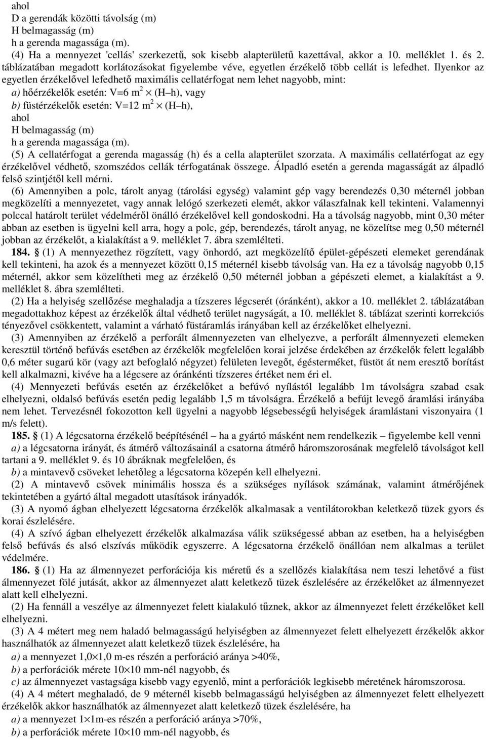 Ilyenkor az egyetlen érzékelővel lefedhető maximális cellatérfogat nem lehet nagyobb, mint: a) hőérzékelők esetén: V=6 m 2 (H h), vagy b) füstérzékelők esetén: V=12 m 2 (H h), ahol H belmagasság (m)