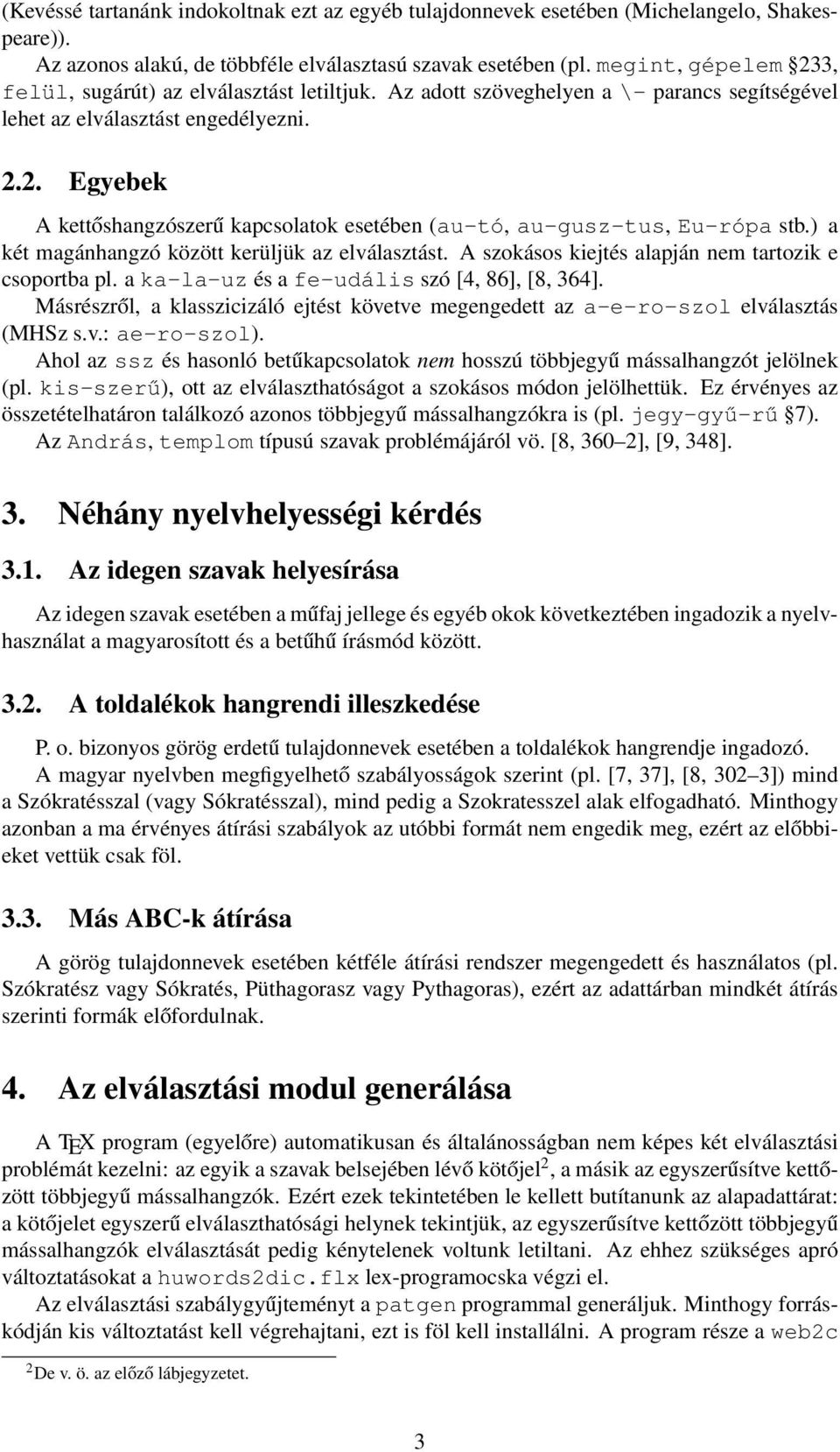 ) a két magánhangzó között kerüljük az elválasztást. A szokásos kiejtés alapján nem tartozik e csoportba pl. a ka-la-uz és a fe-udális szó [4, 86], [8, 364].