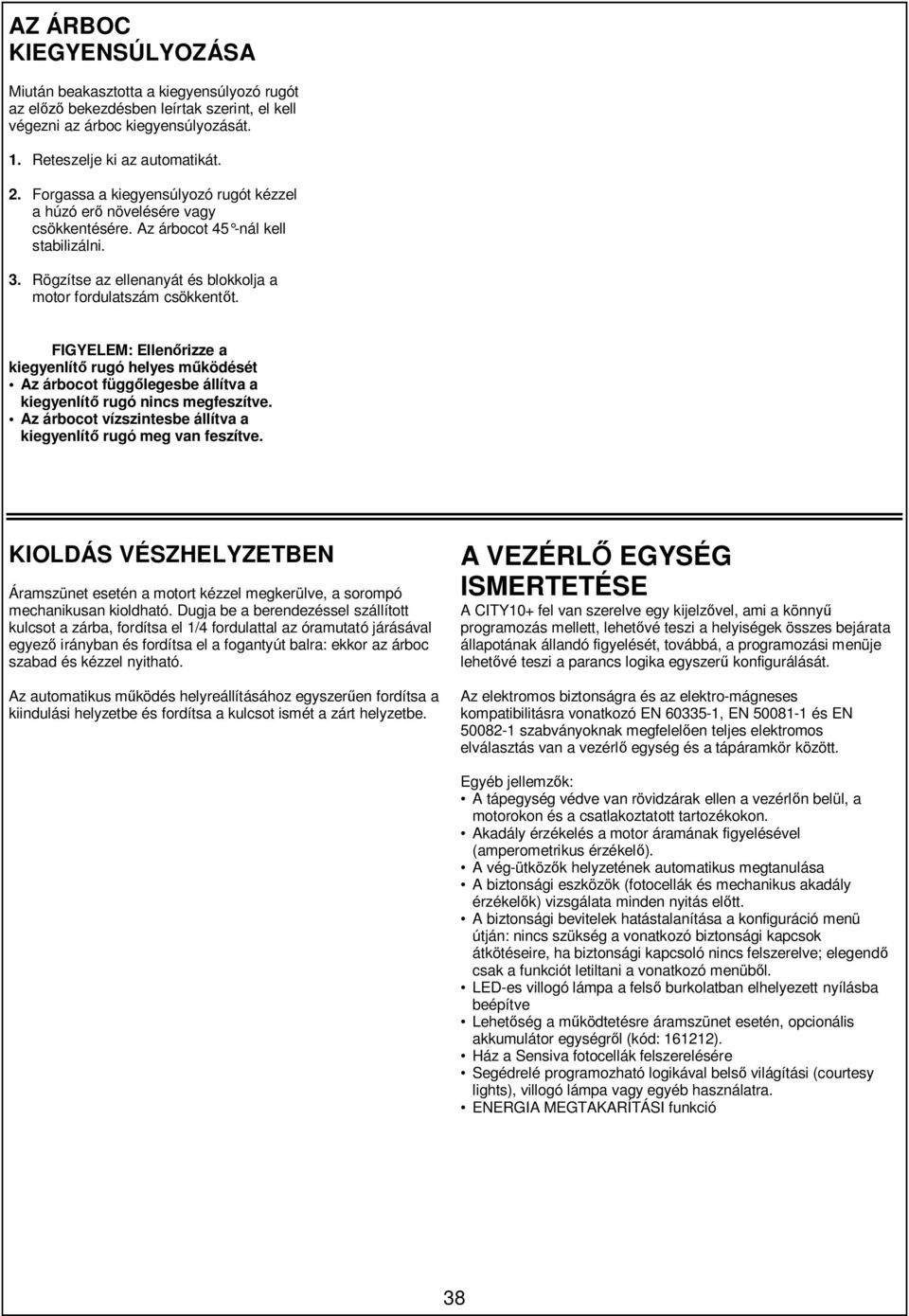 FIGYELEM: Ellenőrizze a kiegyenlítő rugó helyes működését Az árbocot függőlegesbe állítva a kiegyenlítő rugó nincs megfeszítve. Az árbocot vízszintesbe állítva a kiegyenlítő rugó meg van feszítve.