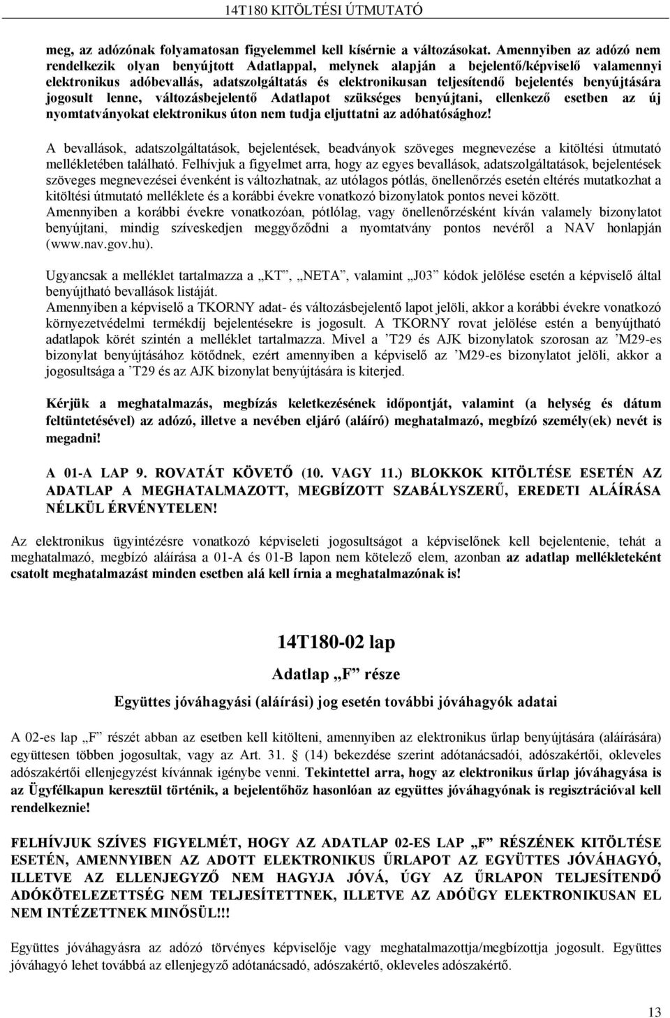 benyújtására jogosult lenne, változásbejelentő Adatlapot szükséges benyújtani, ellenkező esetben az új nyomtatványokat elektronikus úton nem tudja eljuttatni az adóhatósághoz!