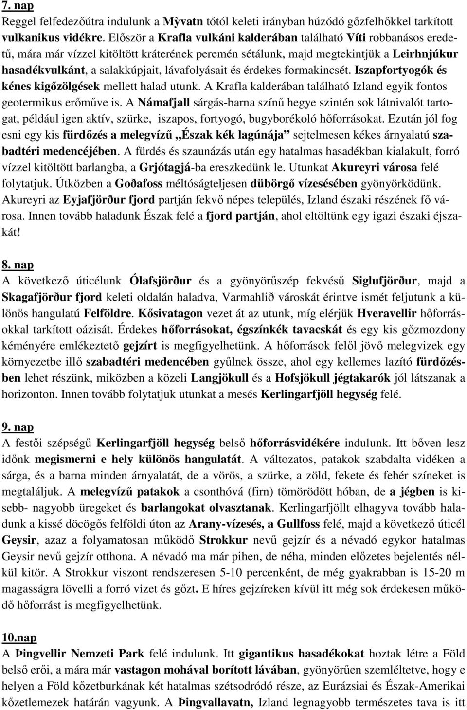 lávafolyásait és érdekes formakincsét. Iszapfortyogók és kénes kigőzölgések mellett halad utunk. A Krafla kalderában található Izland egyik fontos geotermikus erőműve is.