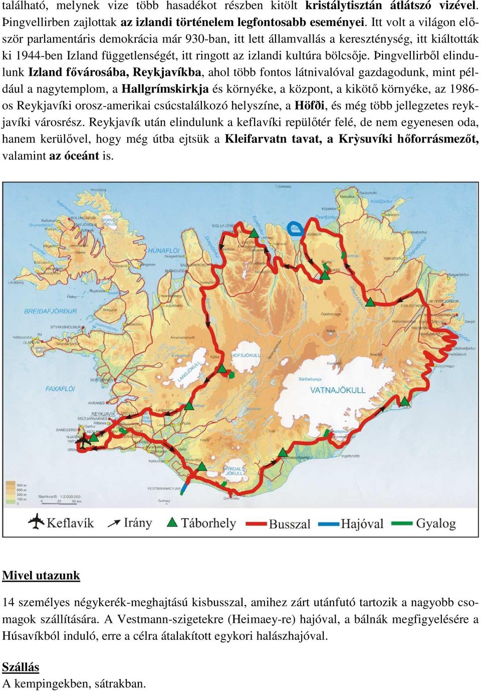 Þingvellirből elindulunk Izland fővárosába, Reykjavíkba, ahol több fontos látnivalóval gazdagodunk, mint például a nagytemplom, a Hallgrímskirkja és környéke, a központ, a kikötő környéke, az 1986-