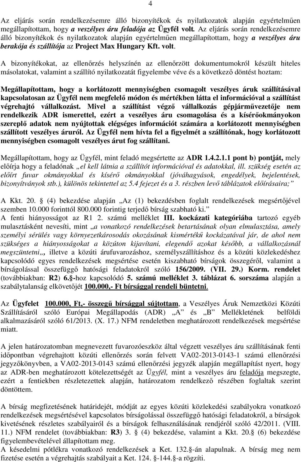 A bizonyítékokat, az ellenőrzés helyszínén az ellenőrzött dokumentumokról készült hiteles másolatokat, valamint a szállító nyilatkozatát figyelembe véve és a következő döntést hoztam: