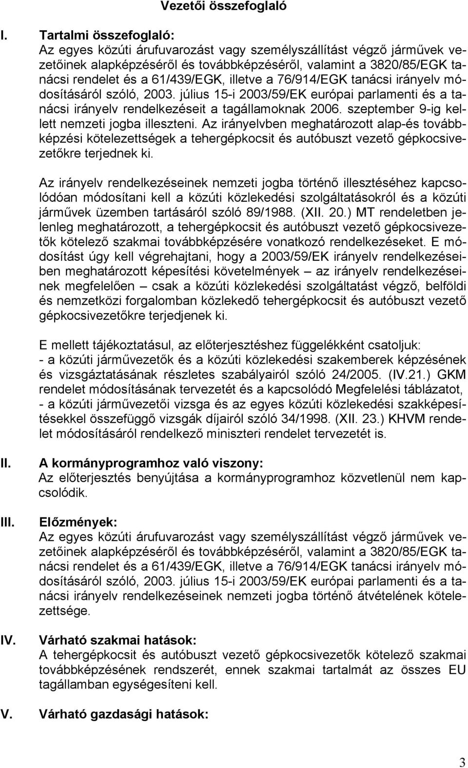 illetve a 76/914/EGK tanácsi irányelv módosításáról szóló, 2003. július 15-i 2003/59/EK európai parlamenti és a tanácsi irányelv rendelkezéseit a tagállamoknak 2006.