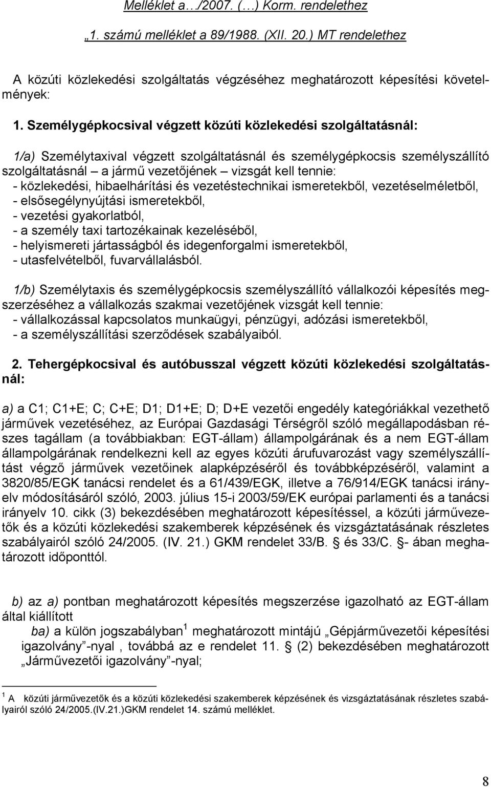 - közlekedési, hibaelhárítási és vezetéstechnikai ismeretekből, vezetéselméletből, - elsősegélynyújtási ismeretekből, - vezetési gyakorlatból, - a személy taxi tartozékainak kezeléséből, -