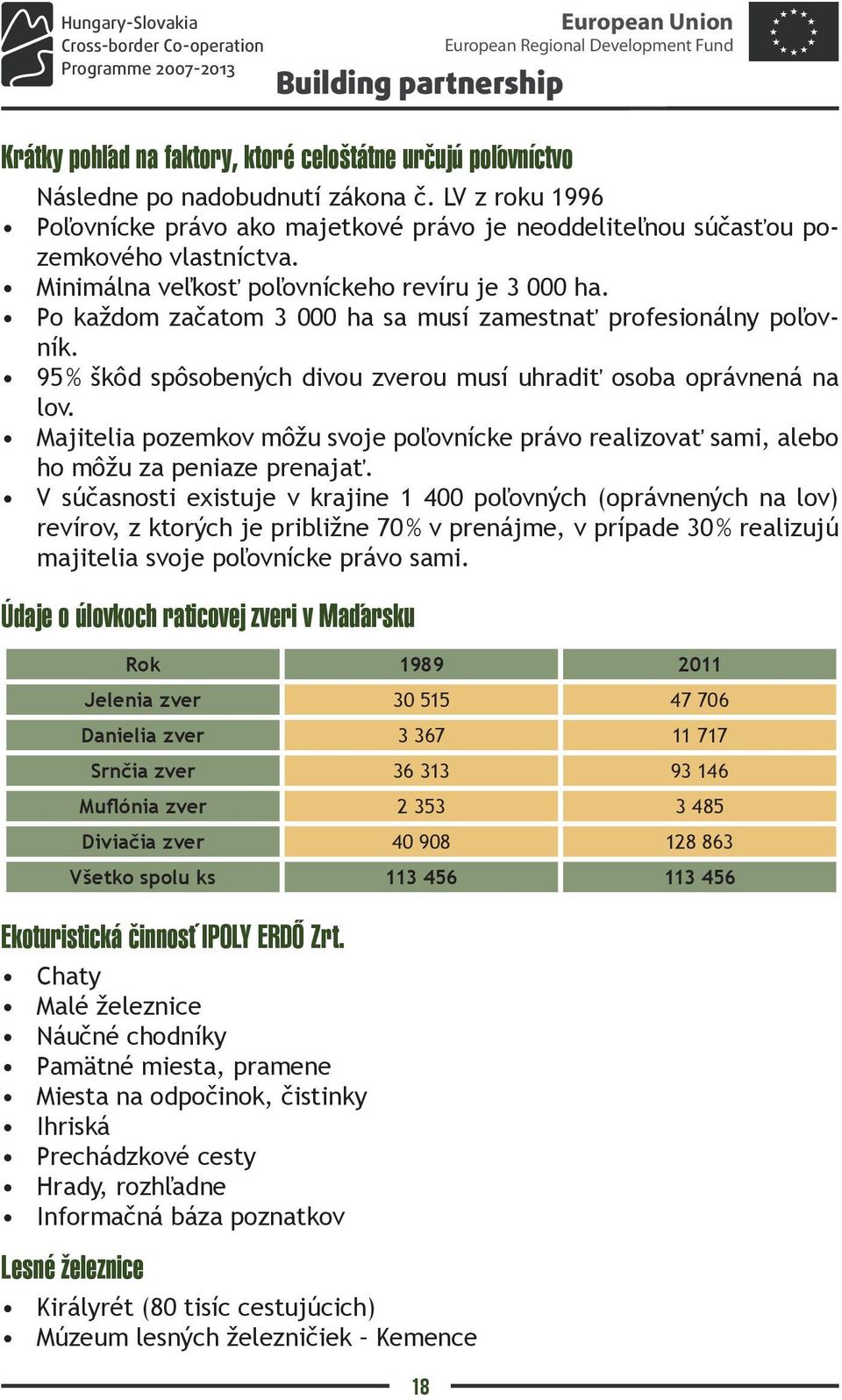 Majitelia pozemkov môžu svoje poľovnícke právo realizovať sami, alebo ho môžu za peniaze prenajať.