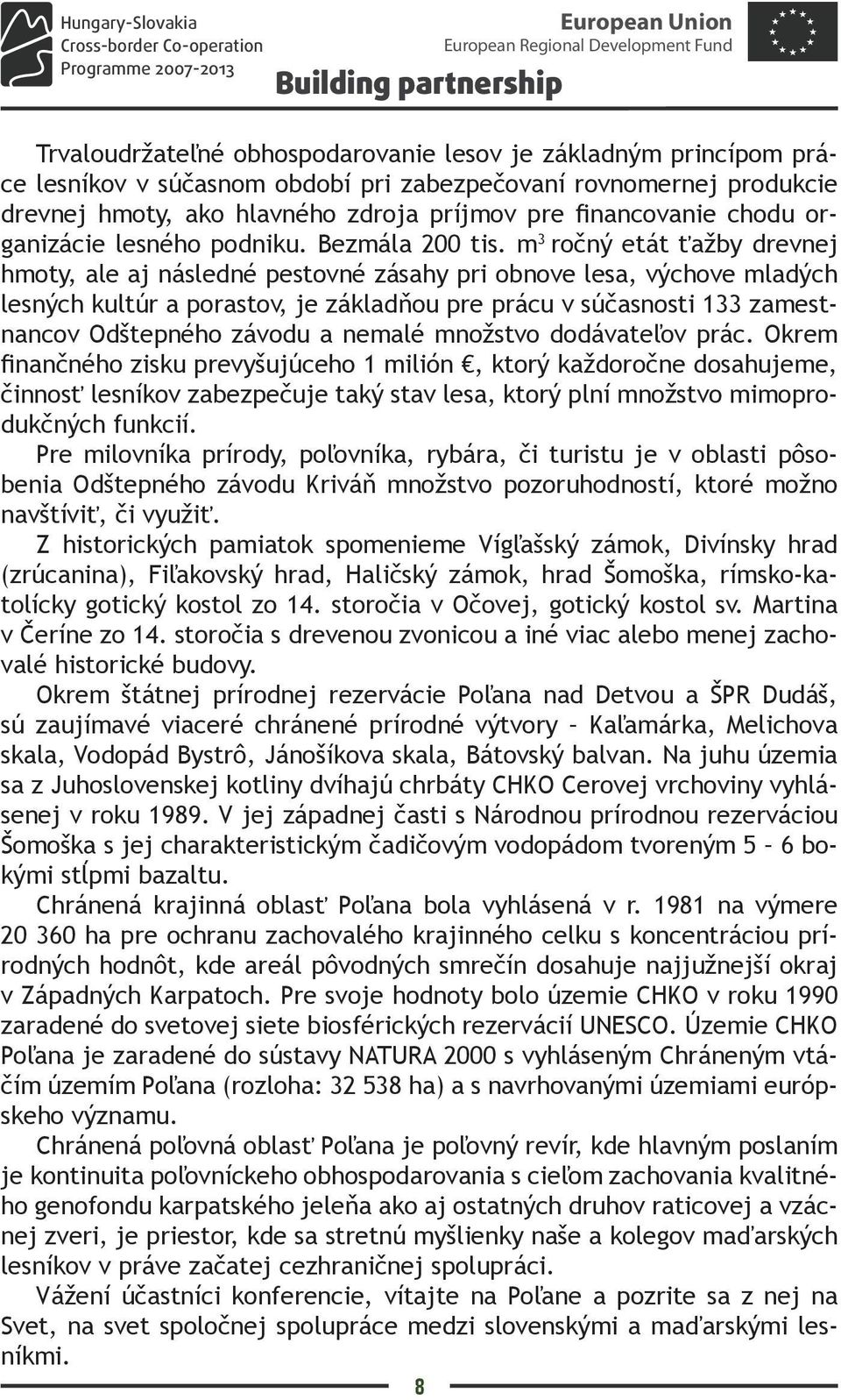 m 3 ročný etát ťažby drevnej hmoty, ale aj následné pestovné zásahy pri obnove lesa, výchove mladých lesných kultúr a porastov, je základňou pre prácu v súčasnosti 133 zamestnancov Odštepného závodu