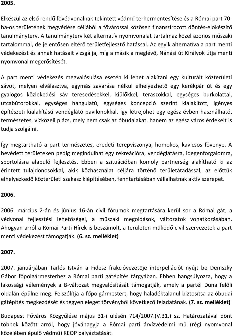 Az egyik alternatíva a part menti védekezést és annak hatásait vizsgálja, míg a másik a meglévő, Nánási út Királyok útja menti nyomvonal megerősítését.