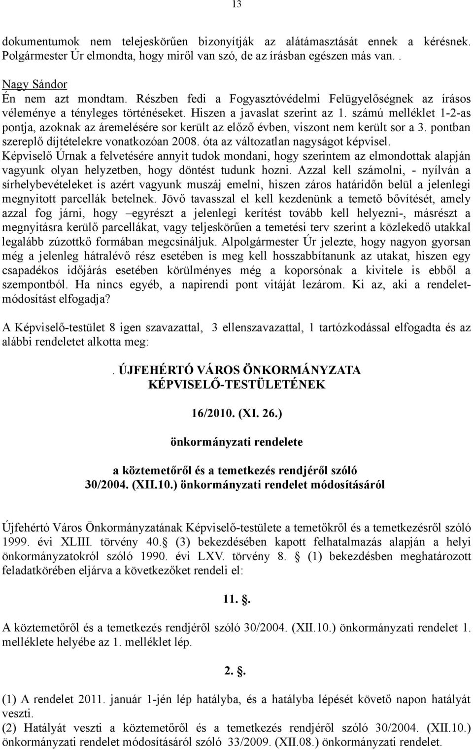 számú melléklet 1-2-as pontja, azoknak az áremelésére sor került az előző évben, viszont nem került sor a 3. pontban szereplő díjtételekre vonatkozóan 2008. óta az változatlan nagyságot képvisel.