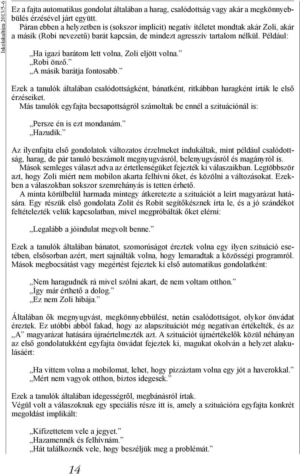 Például: Ha igazi barátom lett volna, Zoli eljött volna. Robi önző. A másik barátja fontosabb. Ezek a tanulók általában csalódottságként, bánatként, ritkábban haragként írták le első érzéseiket.