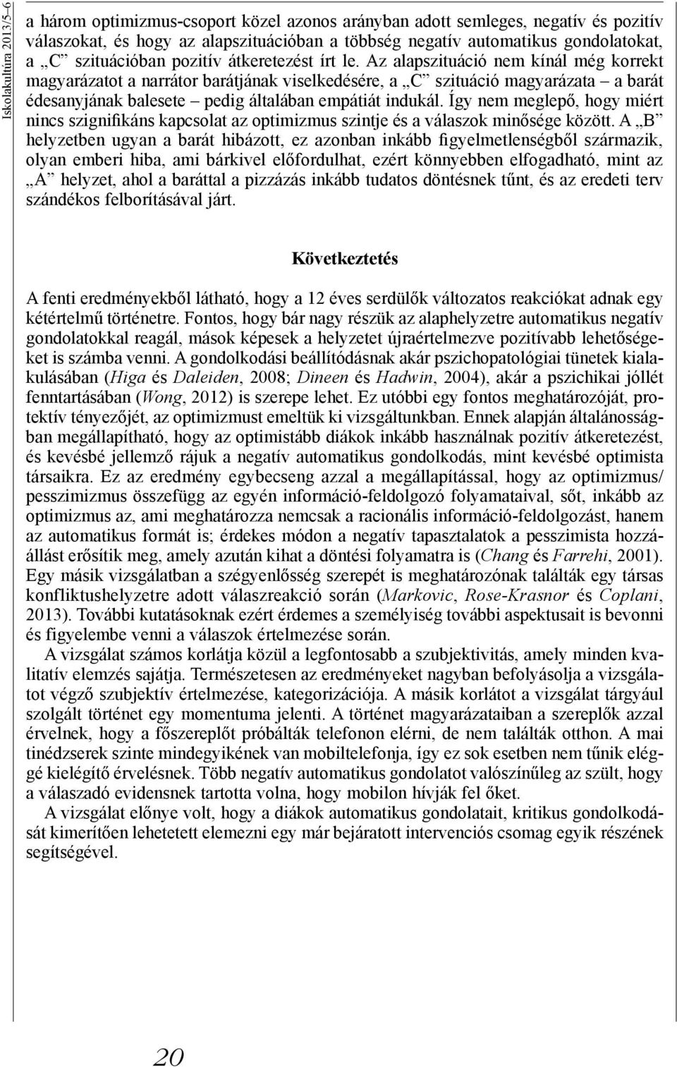 Az alapszituáció nem kínál még korrekt magyarázatot a narrátor barátjának viselkedésére, a C szituáció magyarázata a barát édesanyjának balesete pedig általában empátiát indukál.