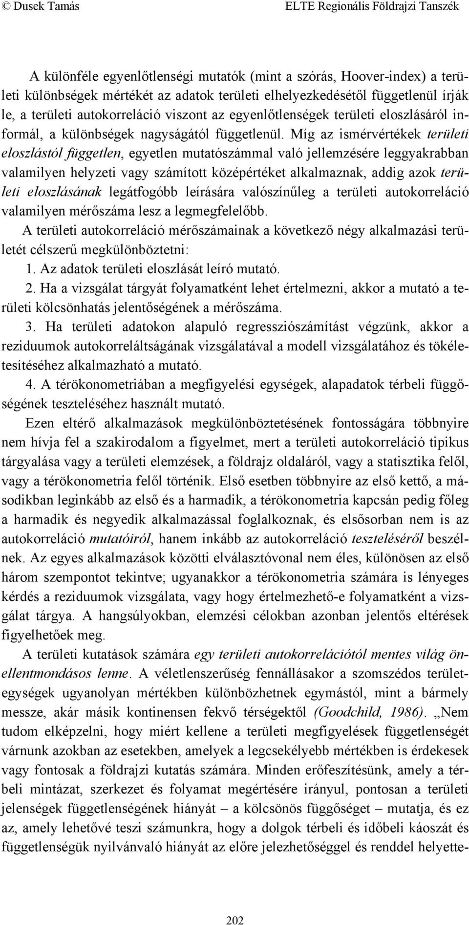 Míg az ismérvértékek területi eloszlástól független, egyetlen mutatószámmal való jellemzésére leggyakrabban valamilyen helyzeti vagy számított középértéket alkalmaznak, addig azok területi