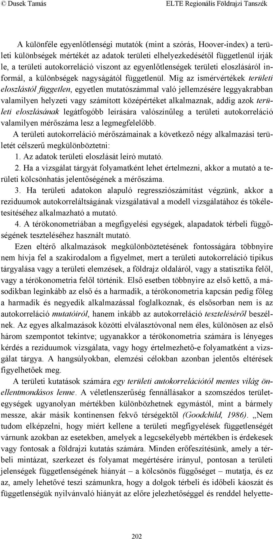 Míg az ismérvértékek területi eloszlástól független, egyetlen mutatószámmal való jellemzésére leggyakrabban valamilyen helyzeti vagy számított középértéket alkalmaznak, addig azok területi