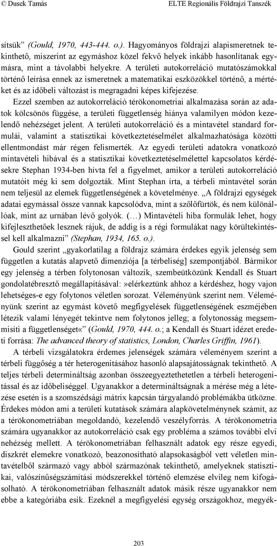 Ezzel szemben az autokorreláció térökonometriai alkalmazása során az adatok kölcsönös függése, a területi függetlenség hiánya valamilyen módon kezelendő nehézséget jelent.