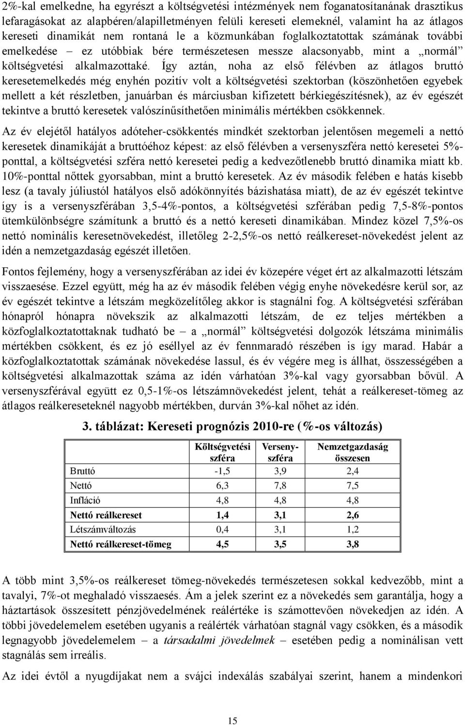 Így aztán, noha az első félévben az átlagos bruttó keresetemelkedés még enyhén pozitív volt a költségvetési szektorban (köszönhetően egyebek mellett a két részletben, januárban és márciusban