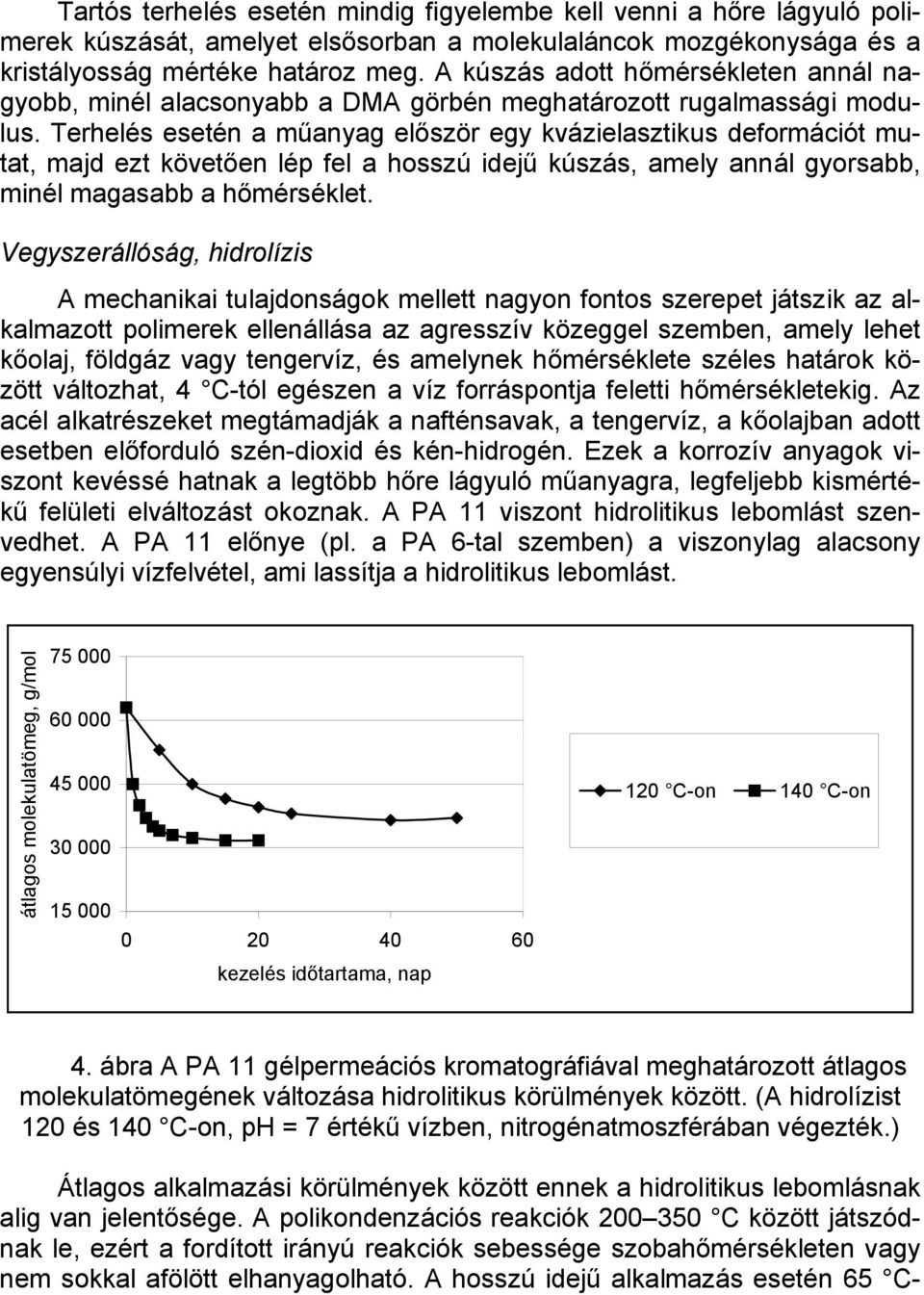 Terhelés esetén a műanyag először egy kvázielasztikus deformációt mutat, majd ezt követően lép fel a hosszú idejű kúszás, amely annál gyorsabb, minél magasabb a hőmérséklet.