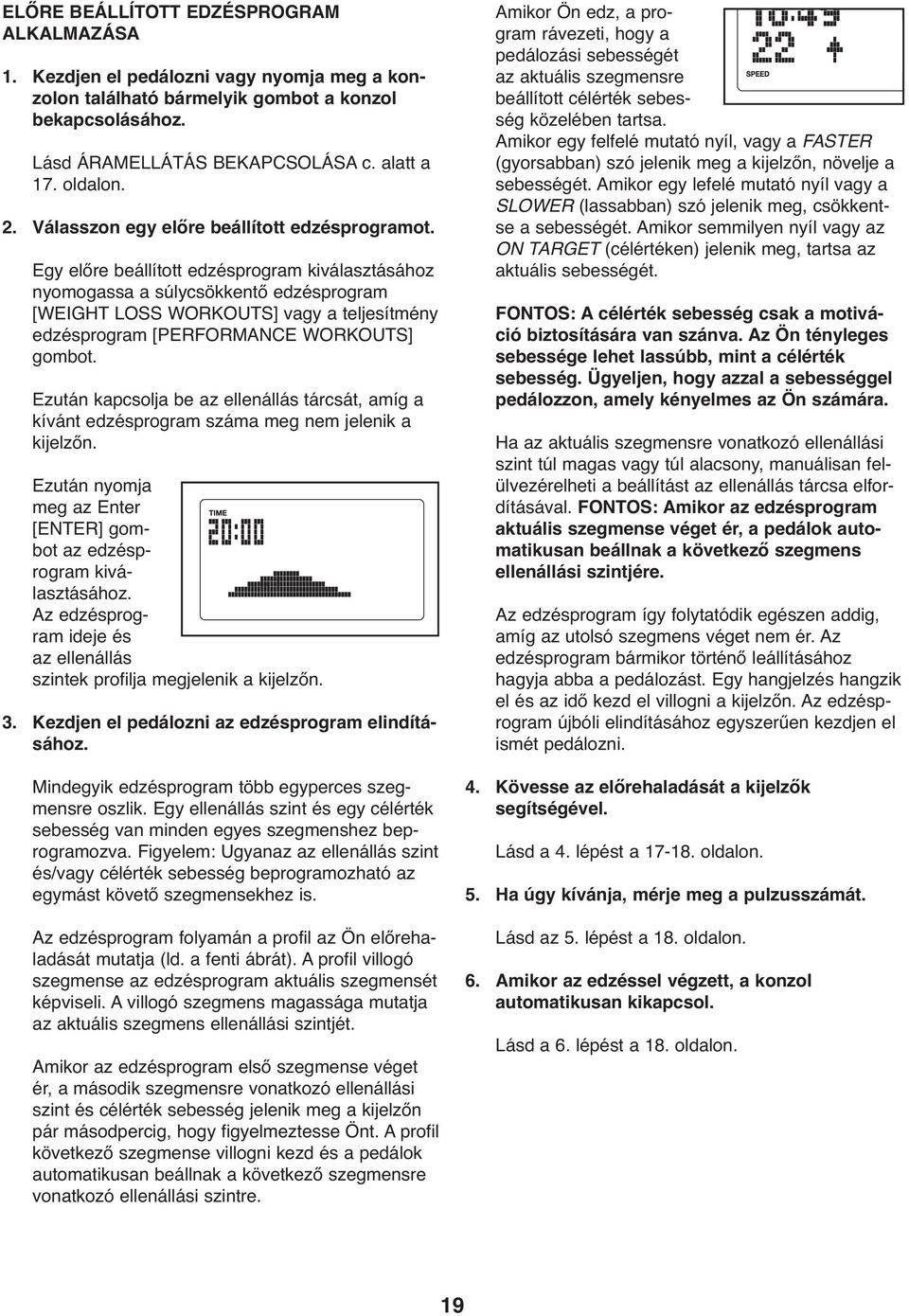 Egy előre beállított edzésprogram kiválasztásához nyomogassa a súlycsökkentő edzésprogram [WEIGHT LOSS WORKOUTS] vagy a teljesítmény edzésprogram [PERFORMANCE WORKOUTS] gombot.