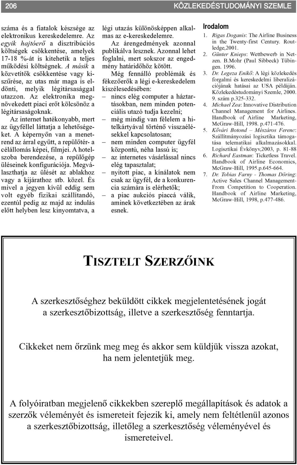 A másik a közvetítõk csökkentése vagy kiszûrése, az utas már maga is eldönti, melyik légitársasággal utazzon. Az elektronika megnövekedett piaci erõt kölcsönöz a légitársaságoknak.