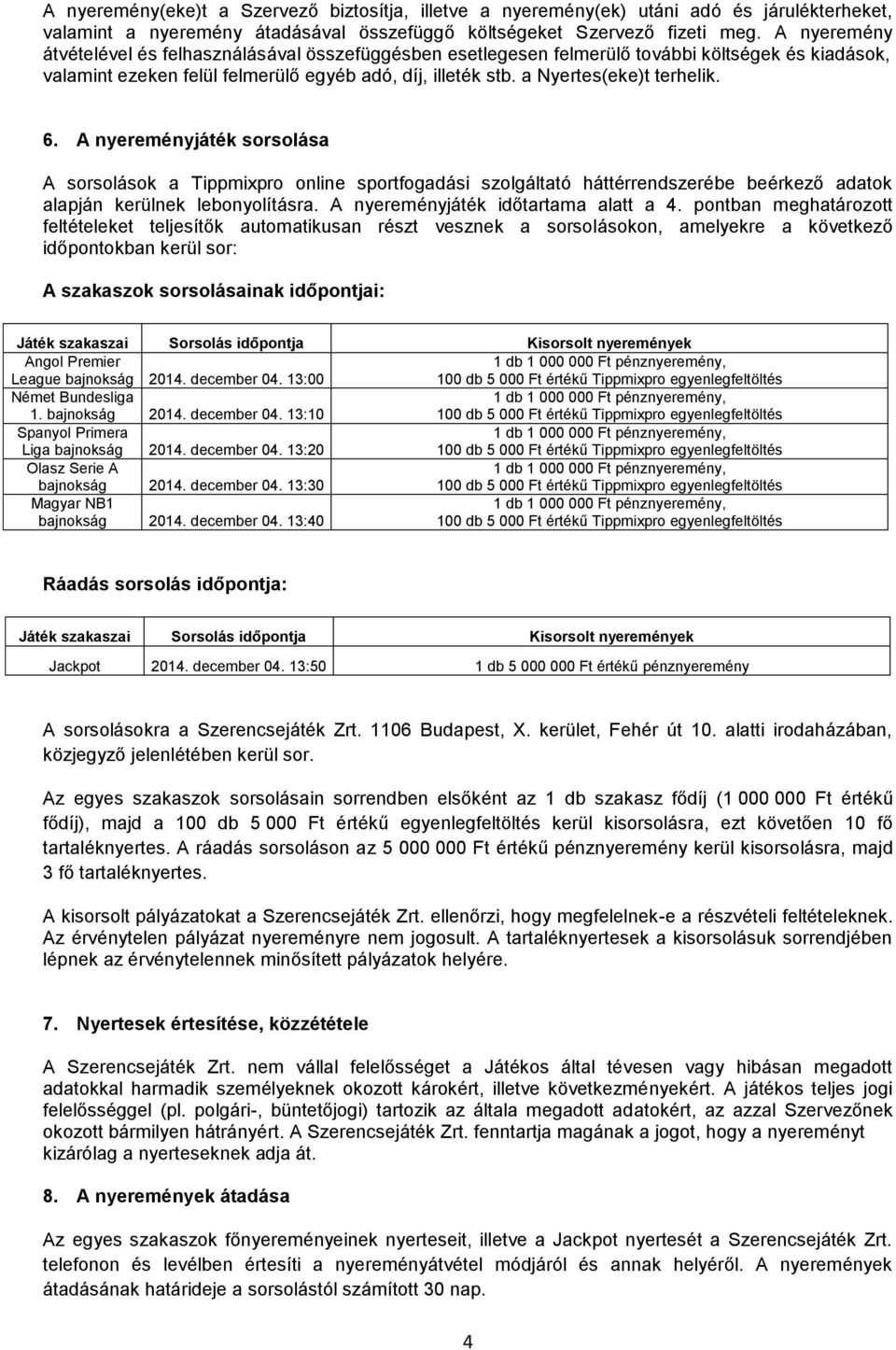 6. A nyereményjáték sorsolása A sorsolások a Tippmixpro online sportfogadási szolgáltató háttérrendszerébe beérkező adatok alapján kerülnek lebonyolításra. A nyereményjáték időtartama alatt a 4.