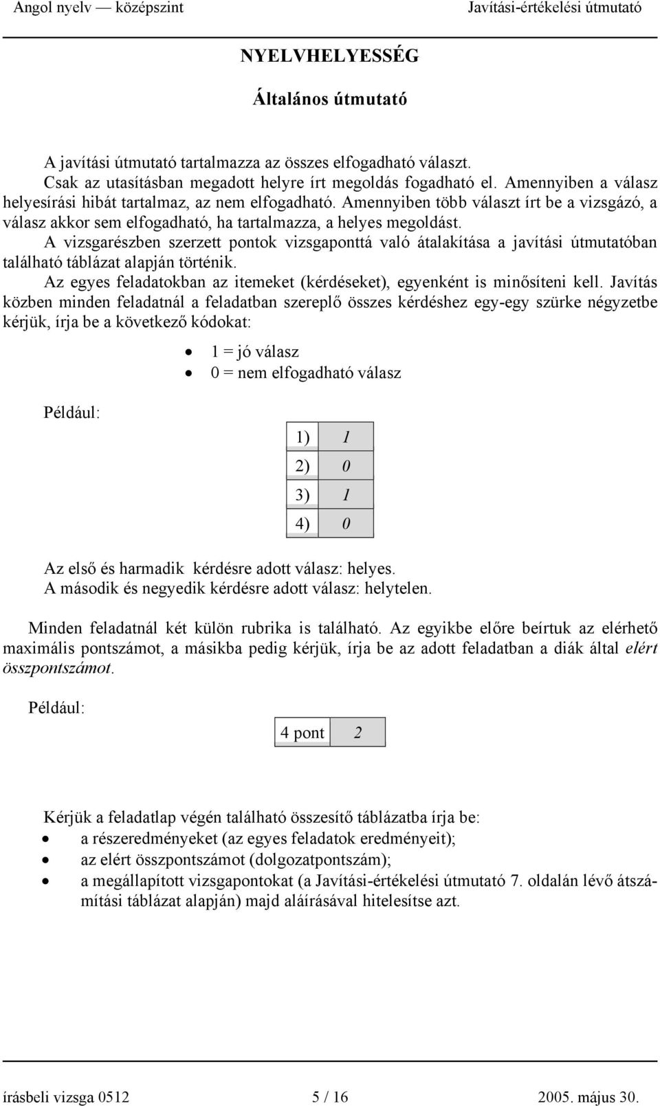 A vizsgarészben szerzett pontok vizsgaponttá való átalakítása a javítási útmutatóban található táblázat alapján történik. Az egyes feladatokban az itemeket (kérdéseket), egyenként is minősíteni kell.