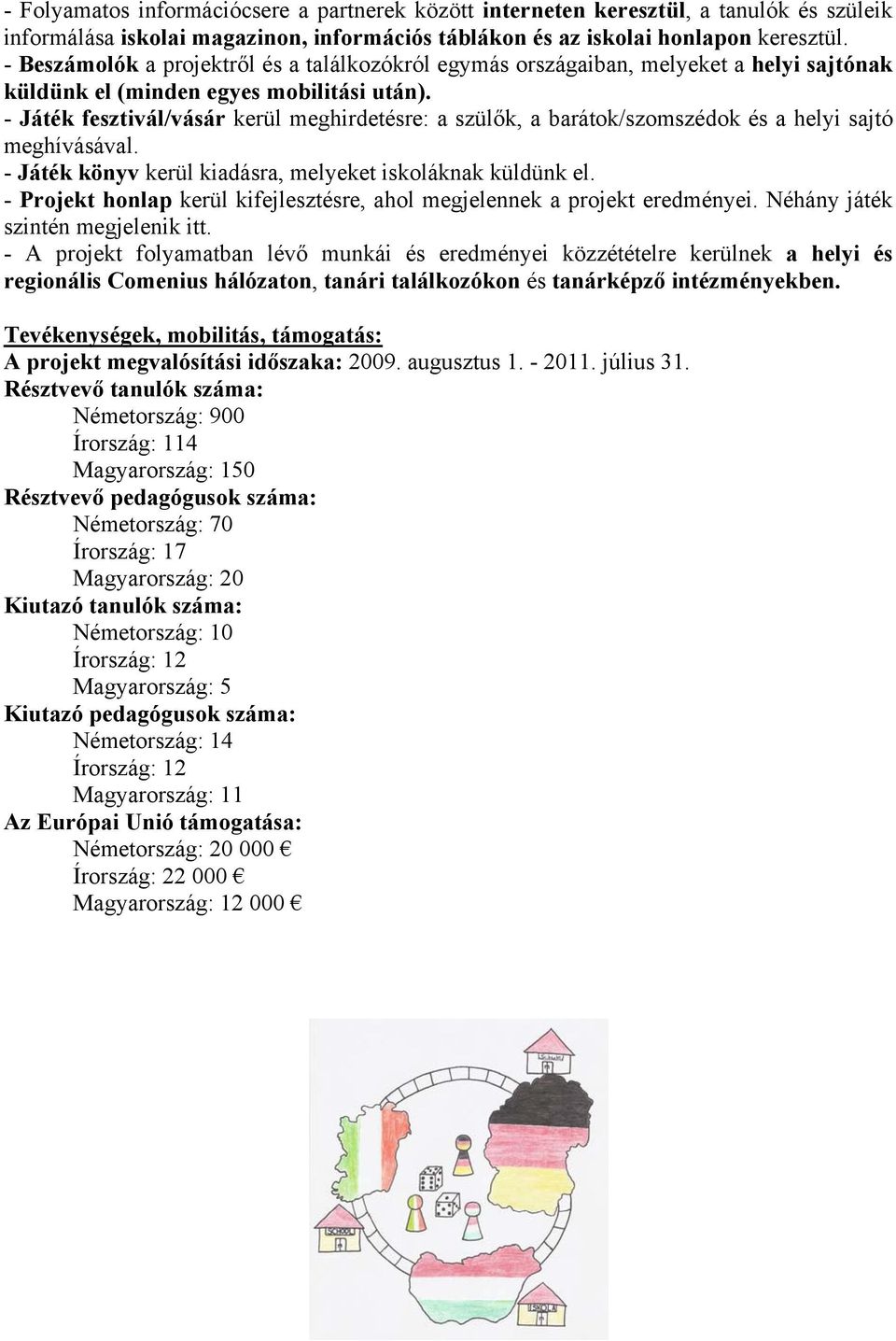 - Játék fesztivál/vásár kerül meghirdetésre: a szülők, a barátok/szomszédok és a helyi sajtó meghívásával. - Játék könyv kerül kiadásra, melyeket iskoláknak küldünk el.