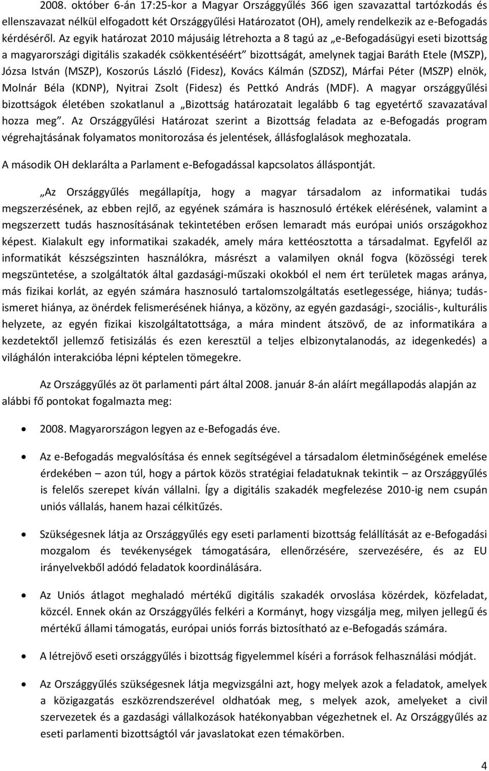 István (MSZP), Koszorús László (Fidesz), Kovács Kálmán (SZDSZ), Márfai Péter (MSZP) elnök, Molnár Béla (KDNP), Nyitrai Zsolt (Fidesz) és Pettkó András (MDF).