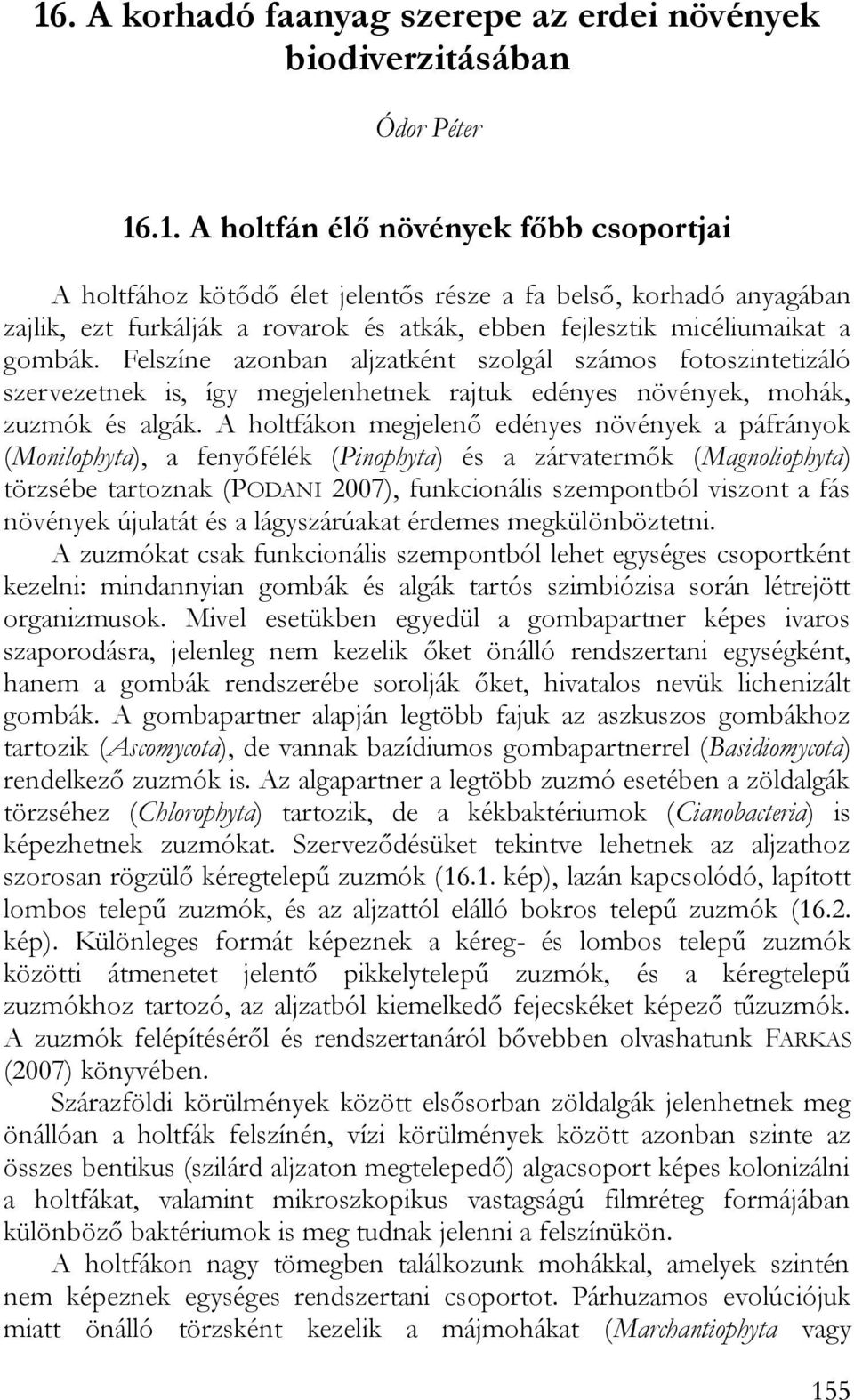 A holtfákon megjelenő edényes növények a páfrányok (Monilophyta), a fenyőfélék (Pinophyta) és a zárvatermők (Magnoliophyta) törzsébe tartoznak (PODANI 2007), funkcionális szempontból viszont a fás