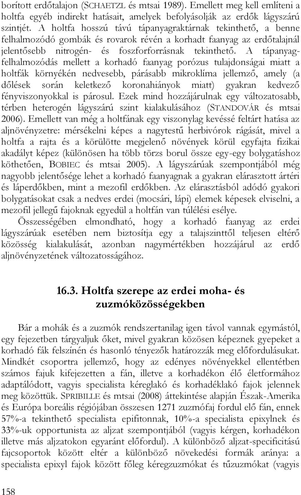 A tápanyagfelhalmozódás mellett a korhadó faanyag porózus tulajdonságai miatt a holtfák környékén nedvesebb, párásabb mikroklíma jellemző, amely (a dőlések során keletkező koronahiányok miatt)