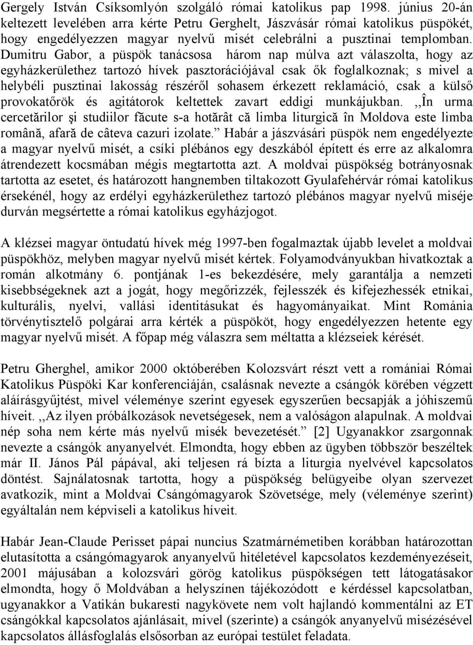 Dumitru Gabor, a püspök tanácsosa három nap múlva azt válaszolta, hogy az egyházkerülethez tartozó hívek pasztorációjával csak ők foglalkoznak; s mivel a helybéli pusztinai lakosság részéről sohasem