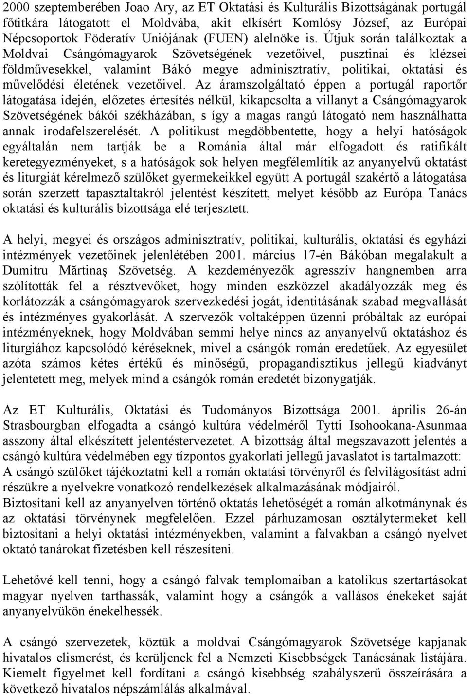 Útjuk során találkoztak a Moldvai Csángómagyarok Szövetségének vezetőivel, pusztinai és klézsei földművesekkel, valamint Bákó megye adminisztratív, politikai, oktatási és művelődési életének