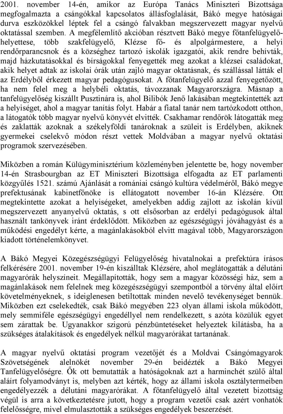 A megfélemlítő akcióban résztvett Bákó megye főtanfelügyelőhelyettese, több szakfelügyelő, Klézse fő- és alpolgármestere, a helyi rendőrparancsnok és a községhez tartozó iskolák igazgatói, akik